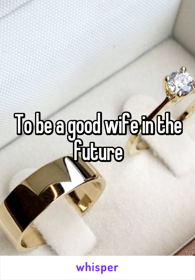 To be a good wife in the future