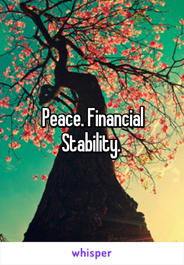 Peace. Financial Stability. 