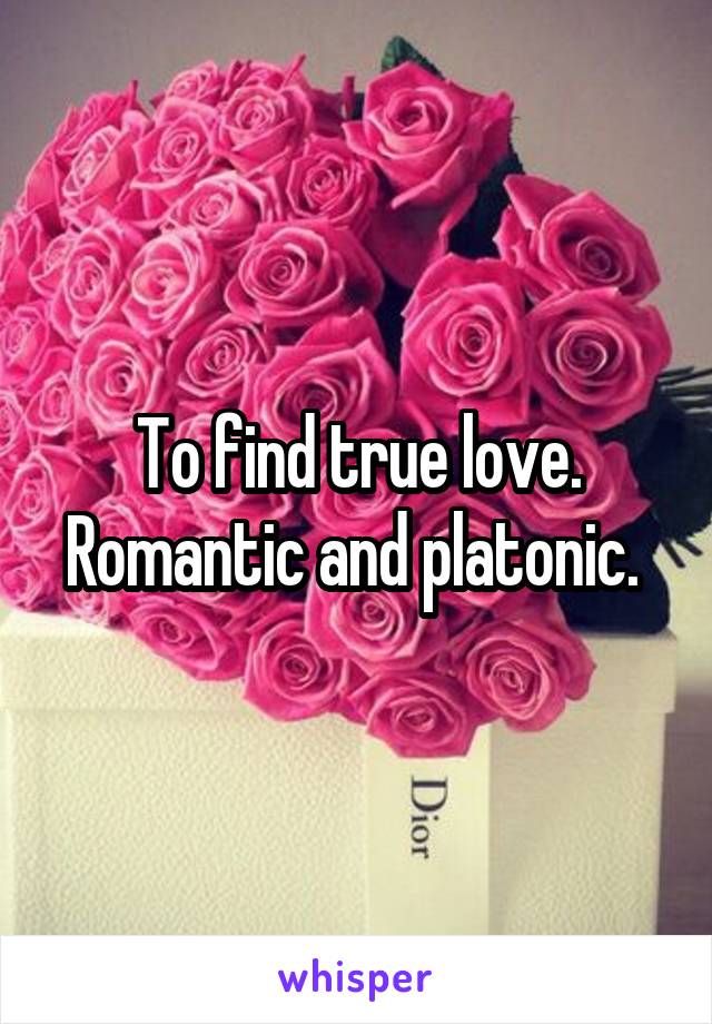 To find true love. Romantic and platonic. 