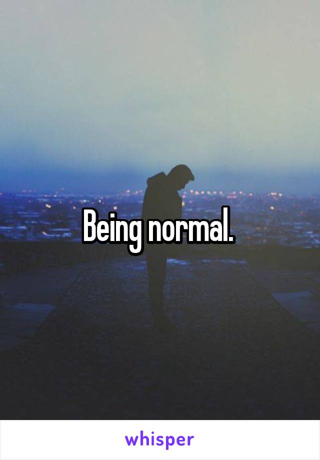 Being normal. 