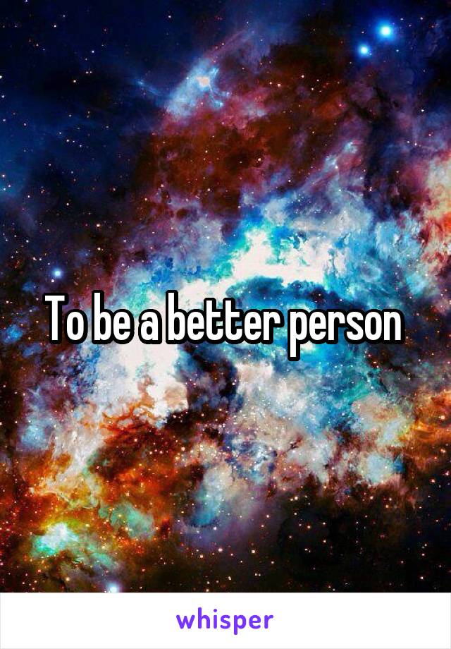 To be a better person 