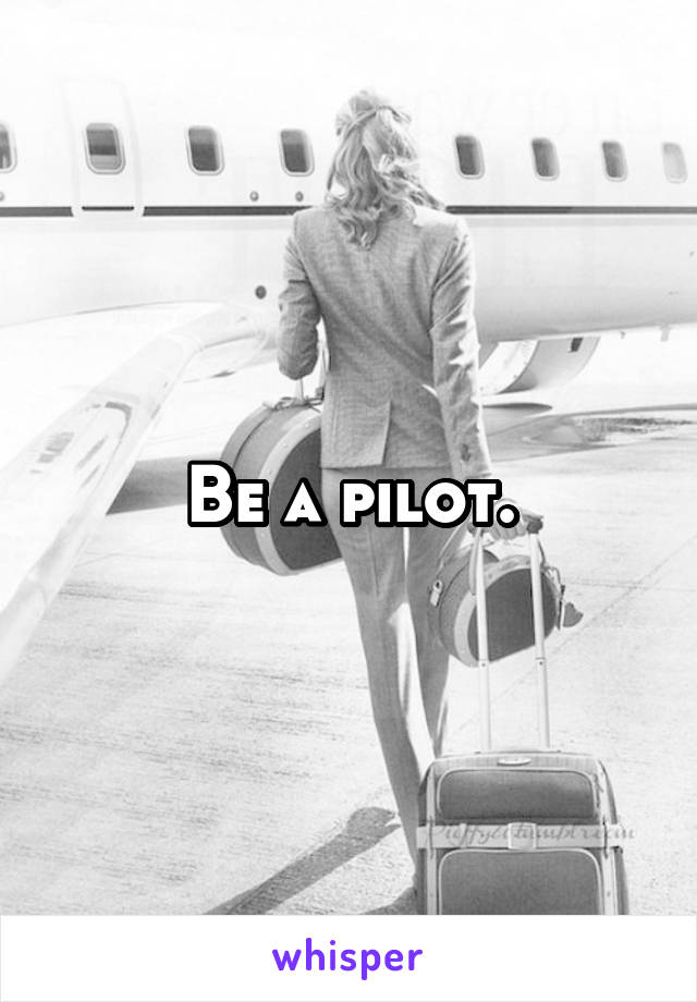 Be a pilot.