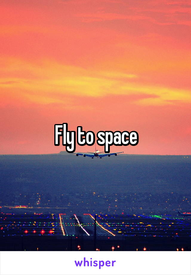 Fly to space