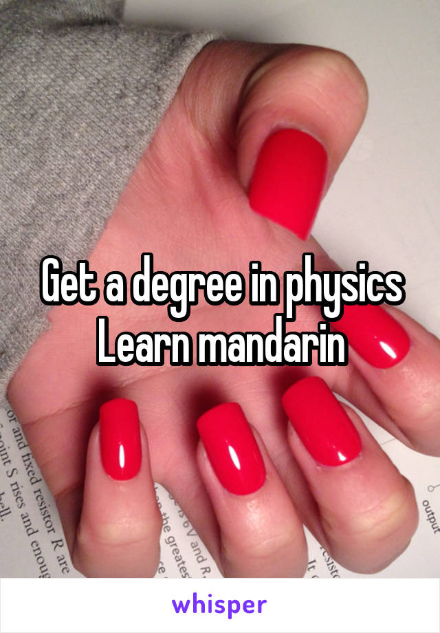 Get a degree in physics
Learn mandarin