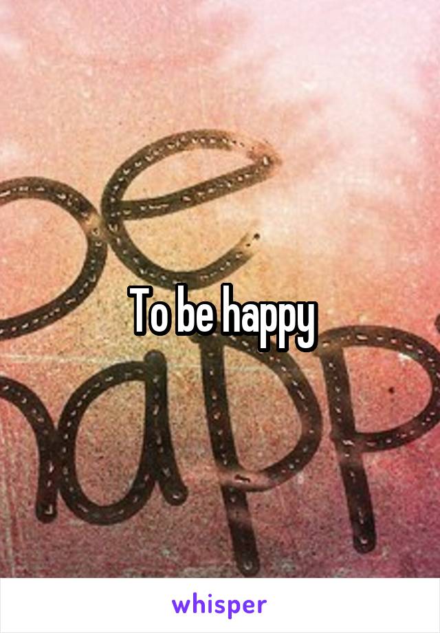 To be happy