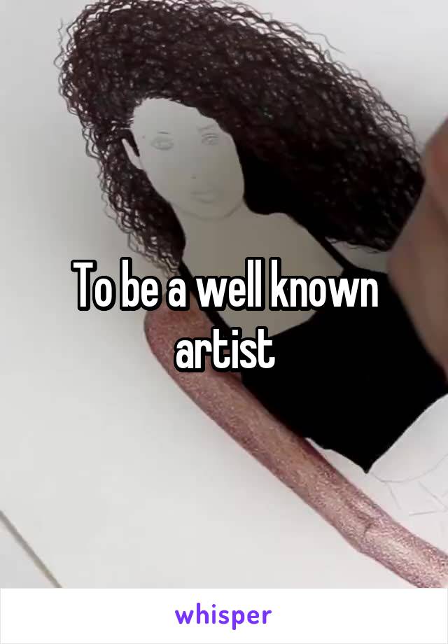 To be a well known artist