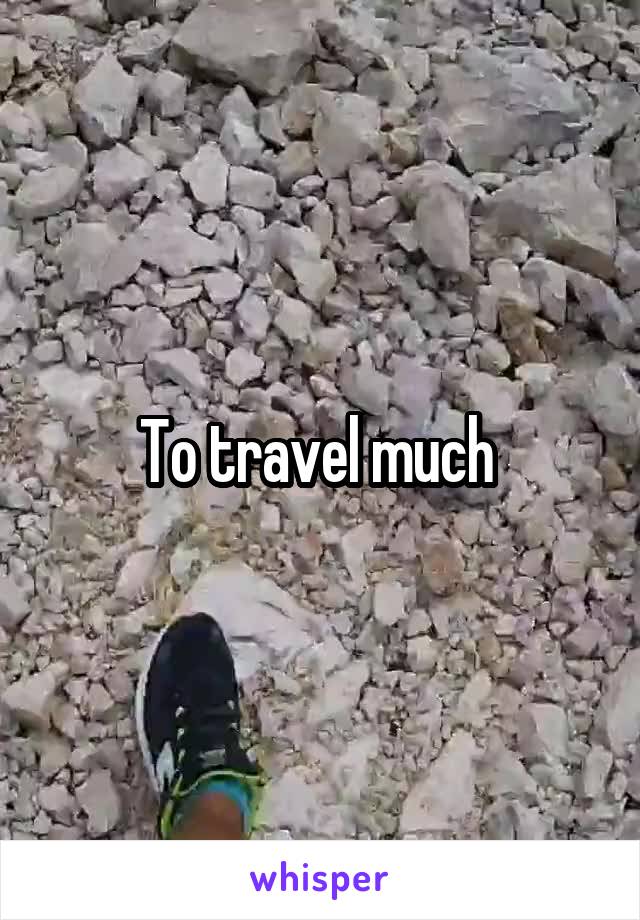 To travel much 