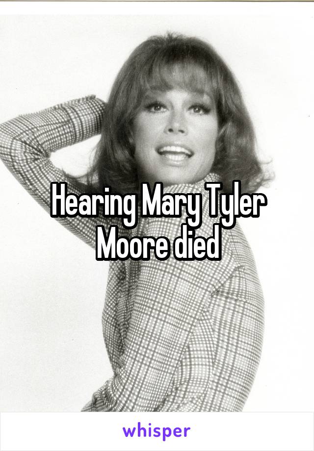 Hearing Mary Tyler Moore died