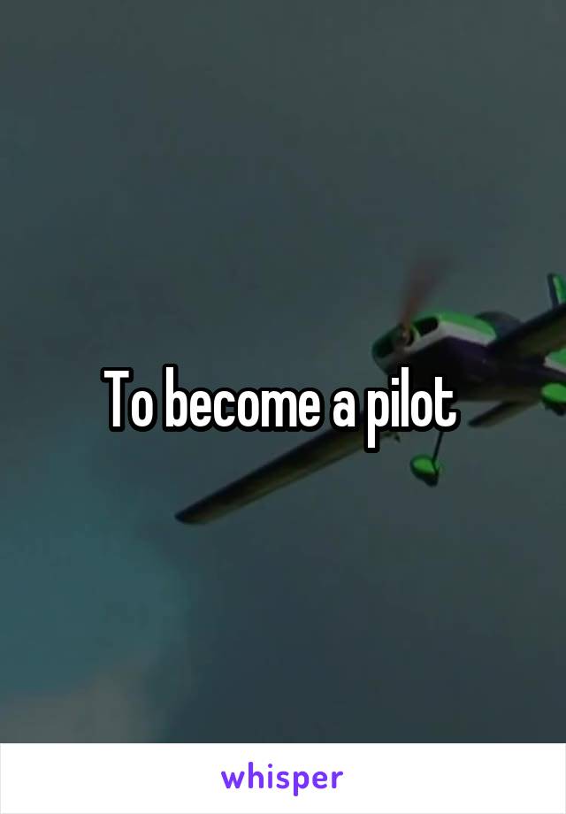 To become a pilot 