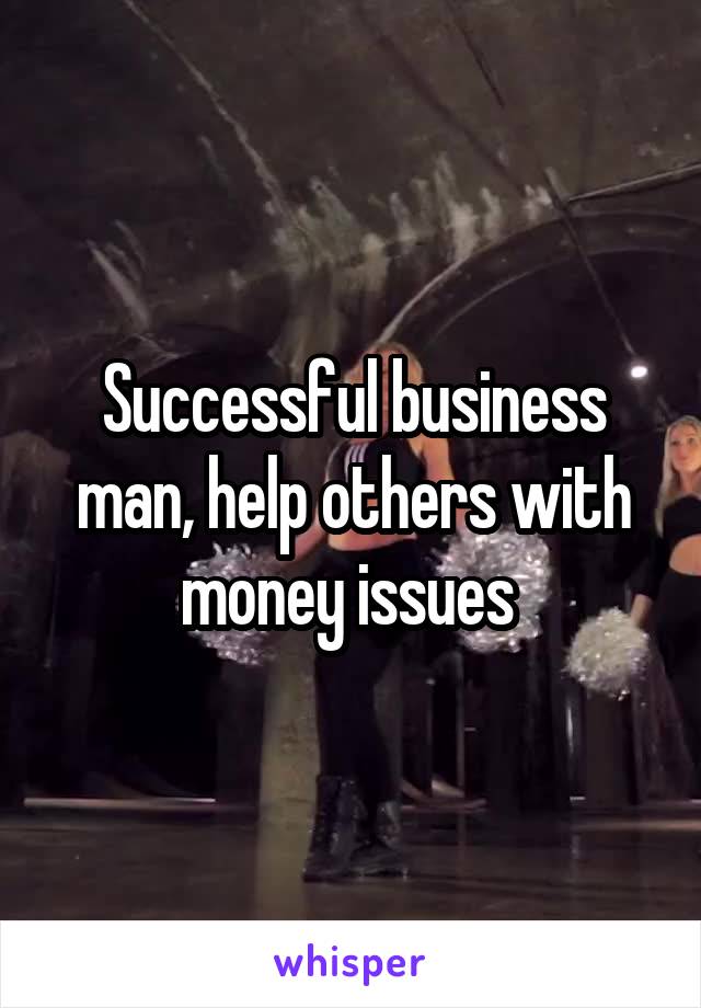 Successful business man, help others with money issues 