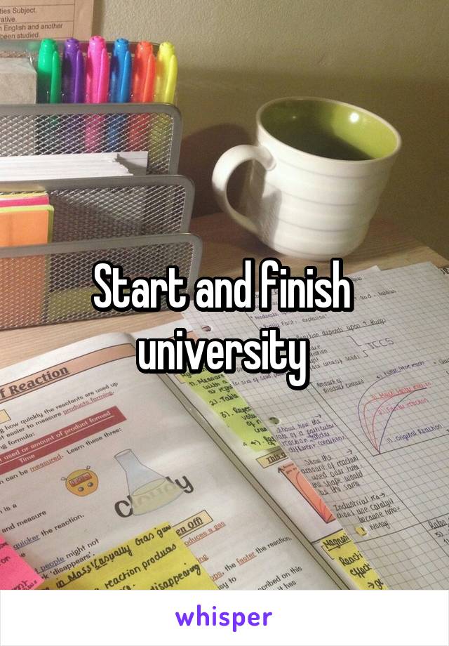 Start and finish  university 