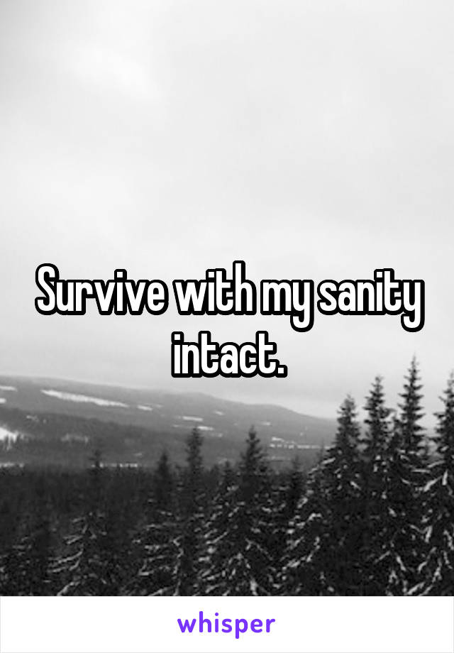 Survive with my sanity intact.