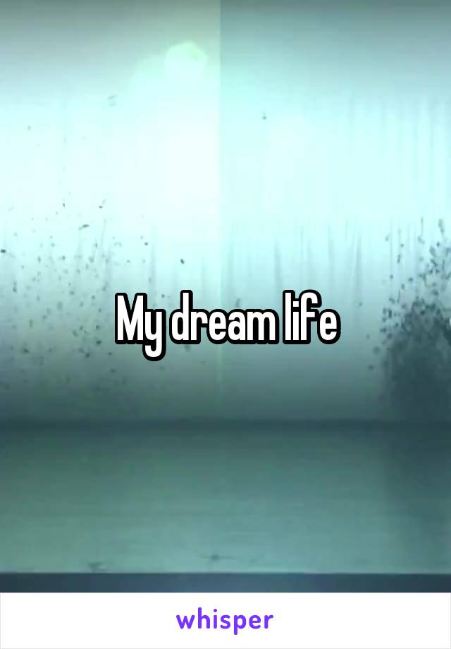 My dream life