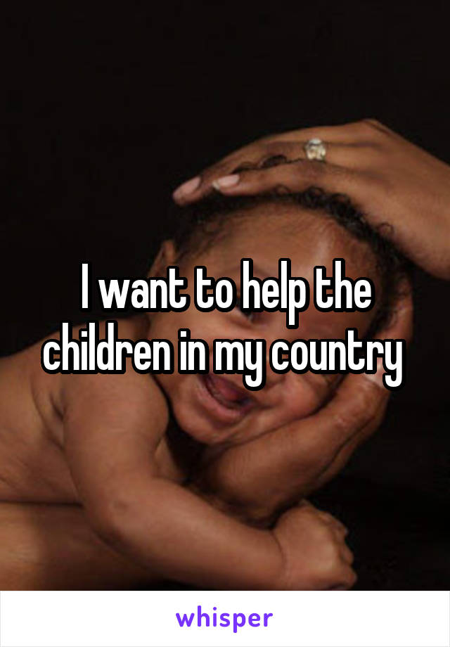 I want to help the children in my country 