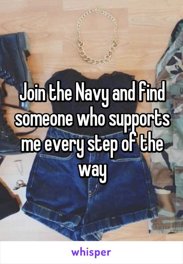 Join the Navy and find someone who supports me every step of the way