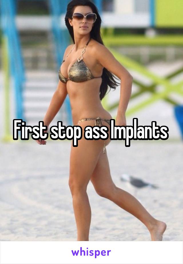 First stop ass Implants 