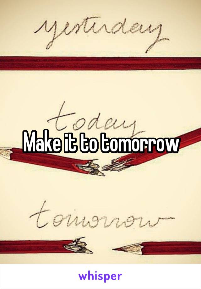 Make it to tomorrow