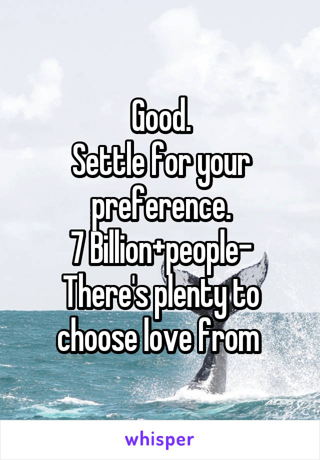 Good.
Settle for your preference.
7 Billion+people-
There's plenty to choose love from 