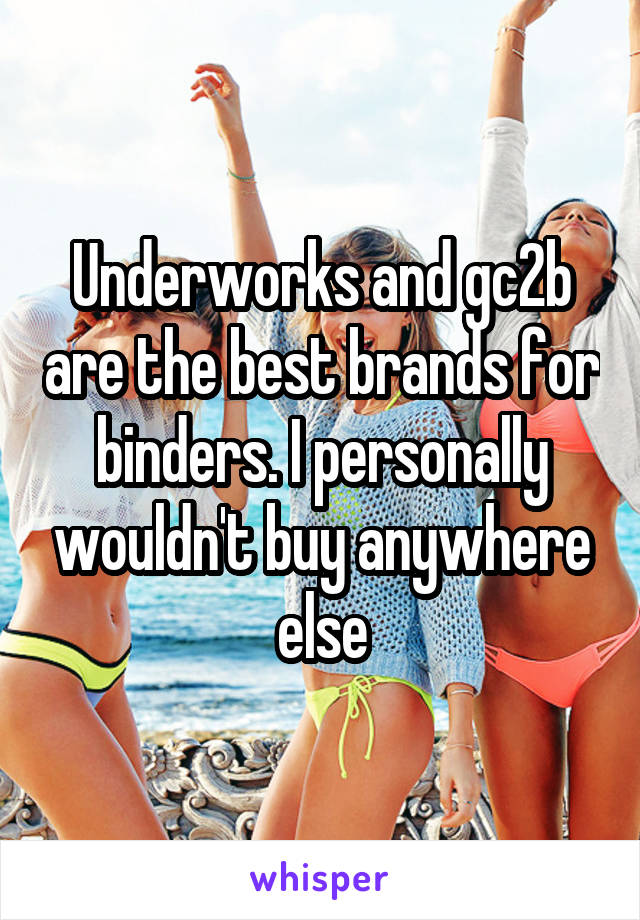Underworks and gc2b are the best brands for binders. I personally wouldn't buy anywhere else