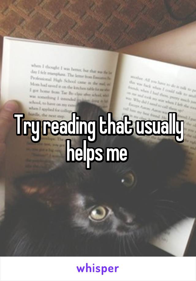 Try reading that usually helps me 