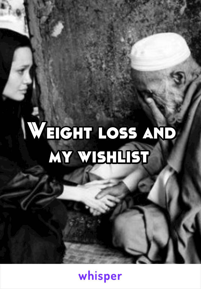 Weight loss and my wishlist 