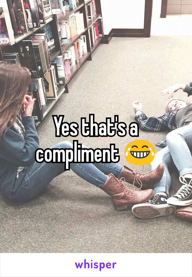 Yes that's a compliment 😂
