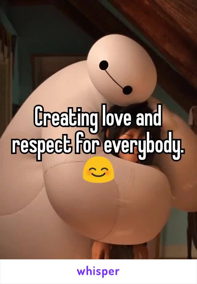 Creating love and respect for everybody.😊