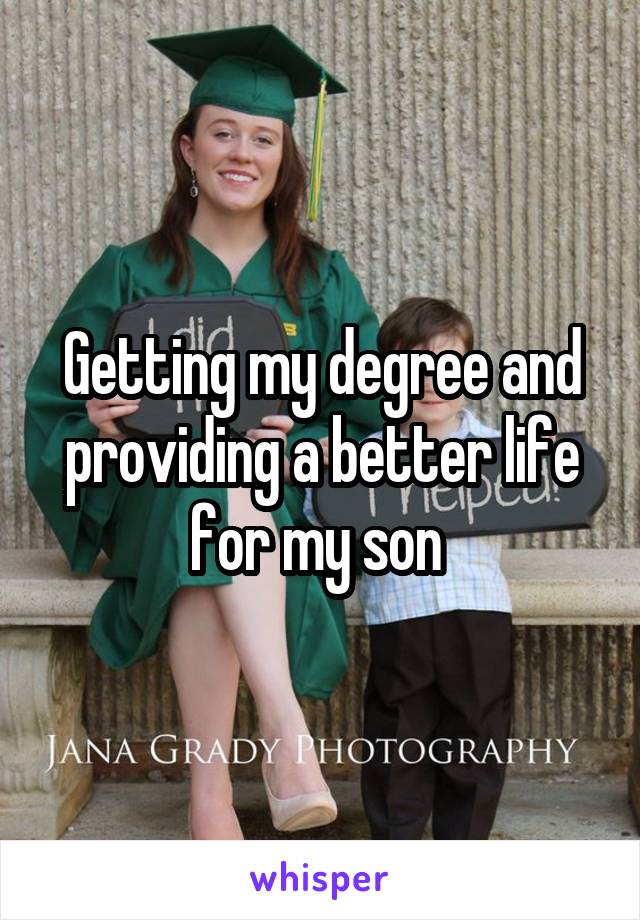 Getting my degree and providing a better life for my son 