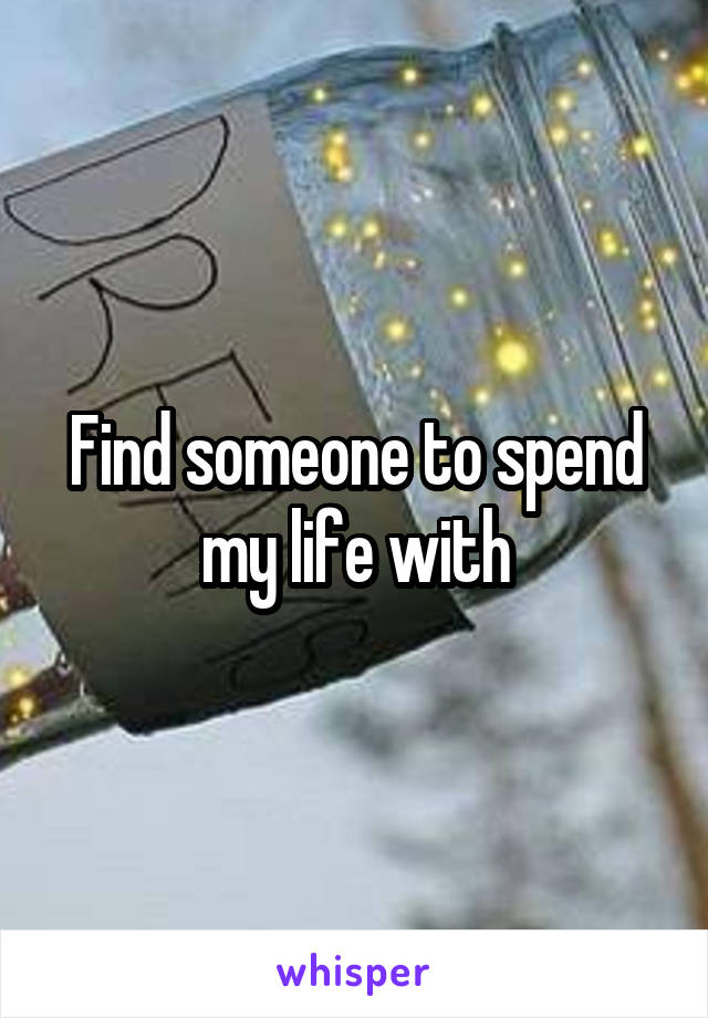 Find someone to spend my life with