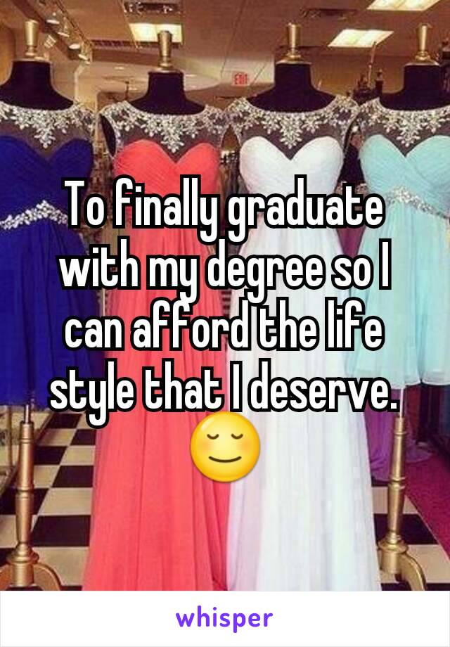 To finally graduate with my degree so I can afford the life style that I deserve. 😌