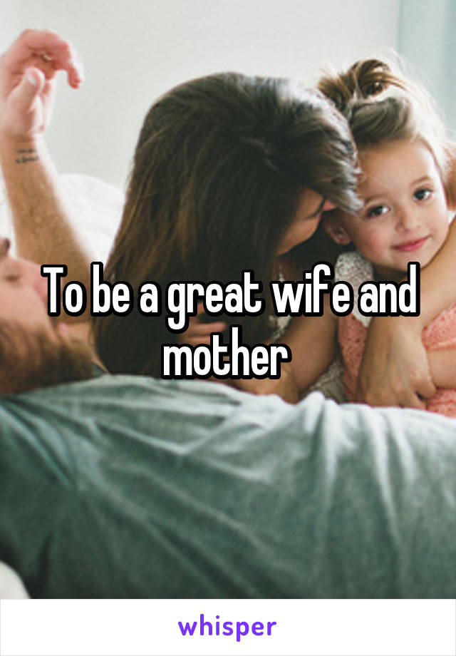 To be a great wife and mother 