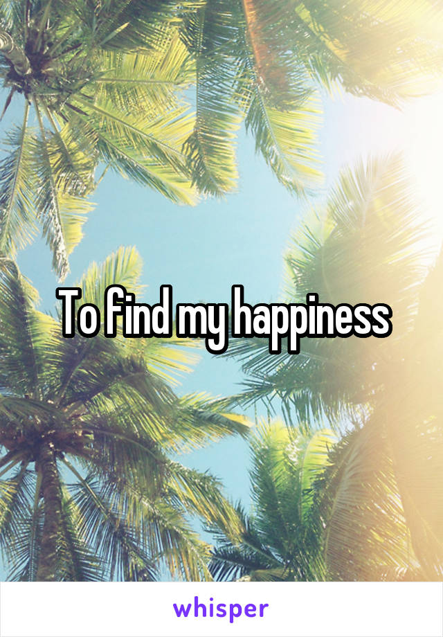 To find my happiness