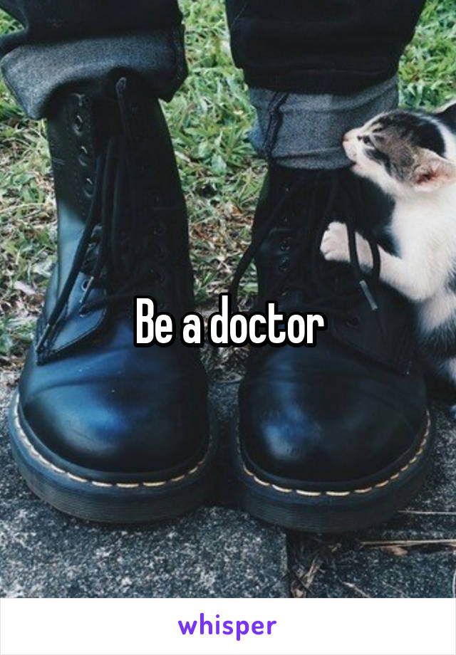 Be a doctor