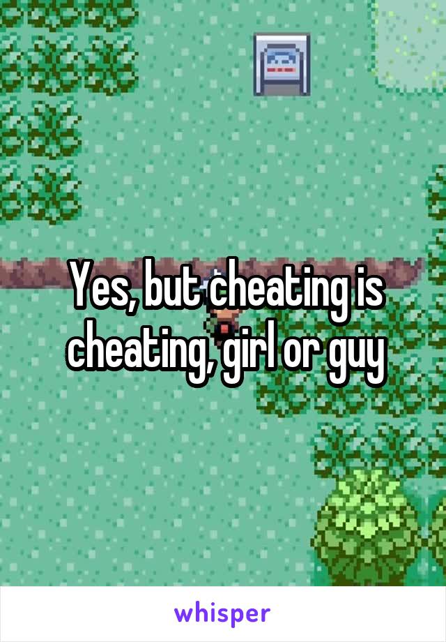 Yes, but cheating is cheating, girl or guy