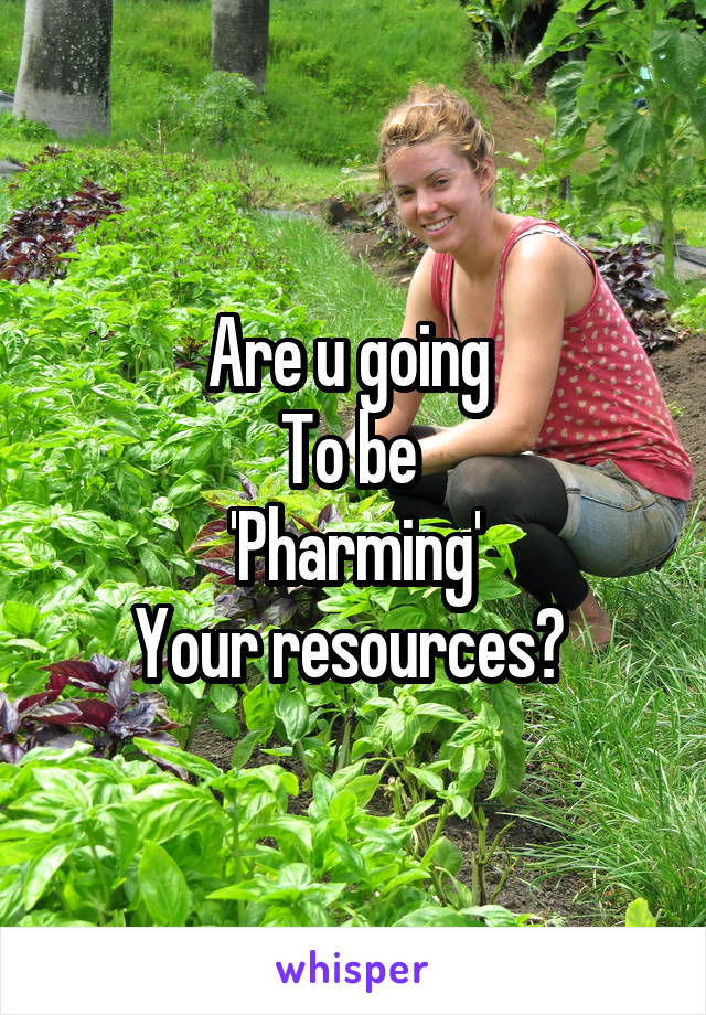 Are u going 
To be 
'Pharming'
Your resources? 