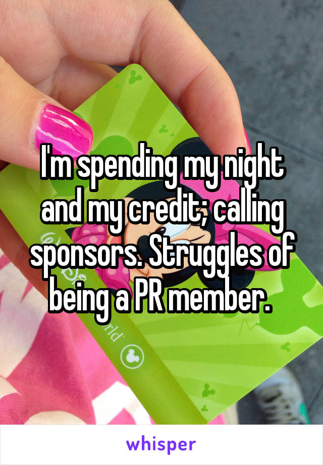 I'm spending my night and my credit; calling sponsors. Struggles of being a PR member. 