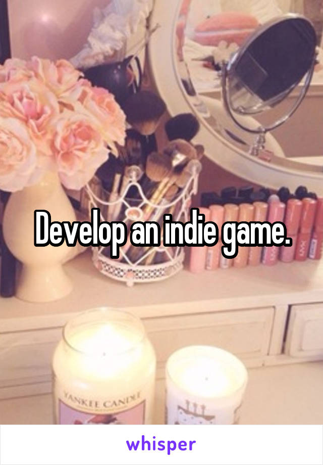 Develop an indie game.