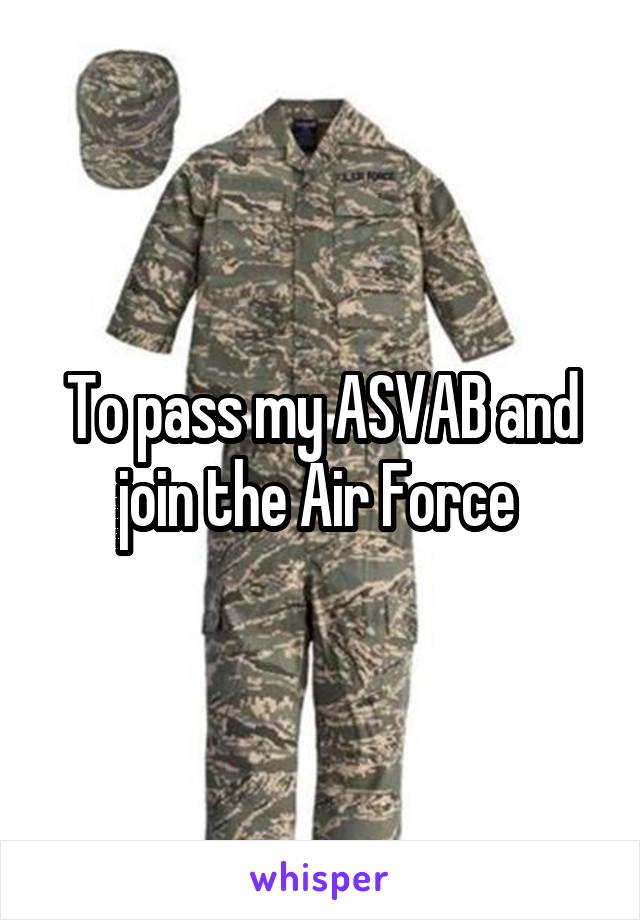 To pass my ASVAB and join the Air Force 