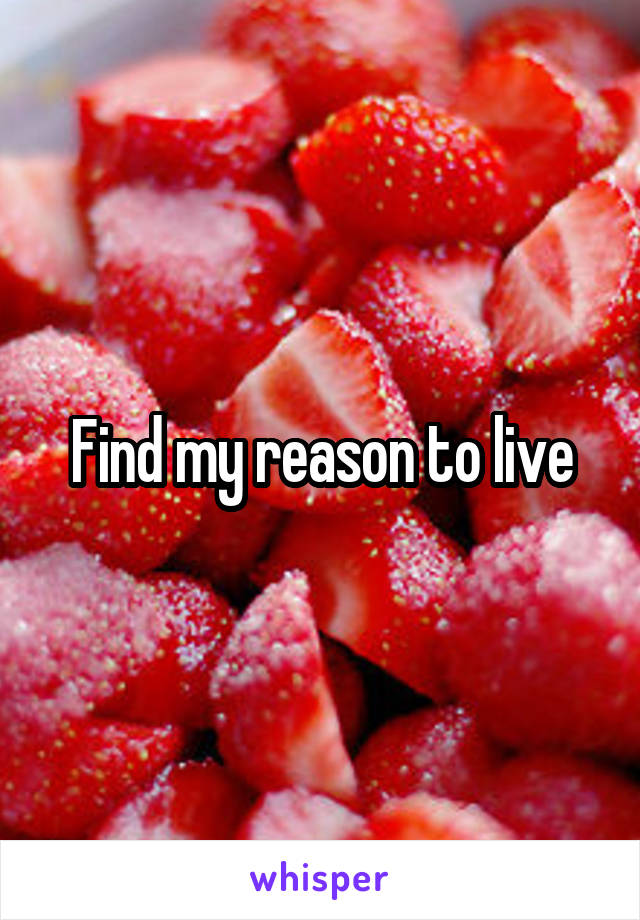 Find my reason to live