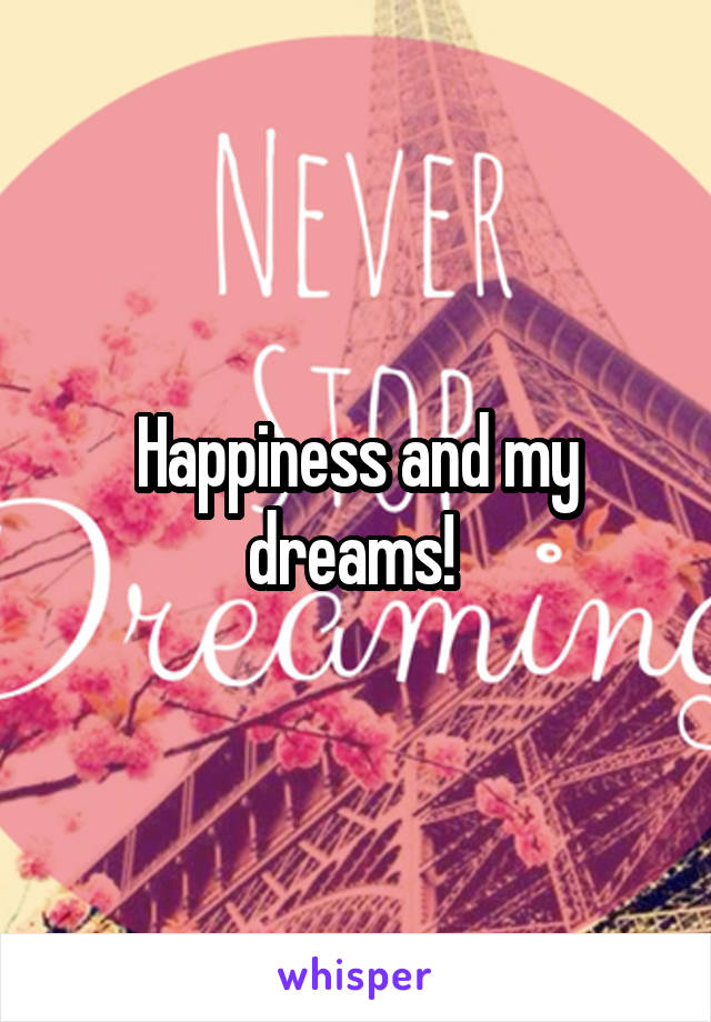 Happiness and my dreams! 