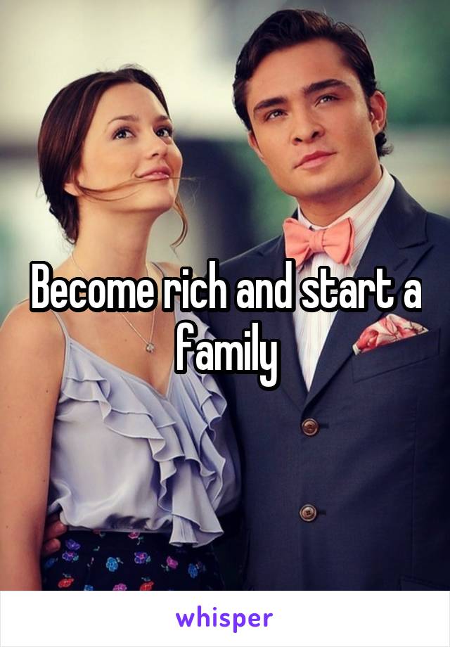 Become rich and start a family