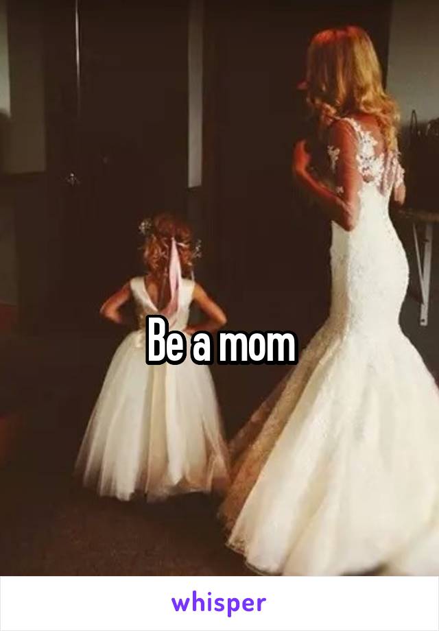 
Be a mom