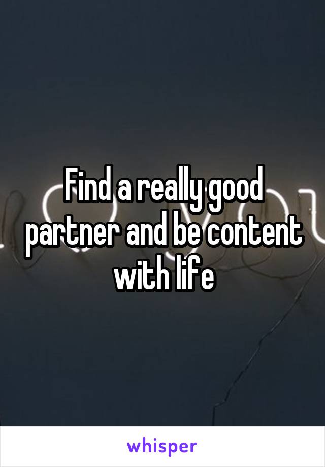 Find a really good partner and be content with life