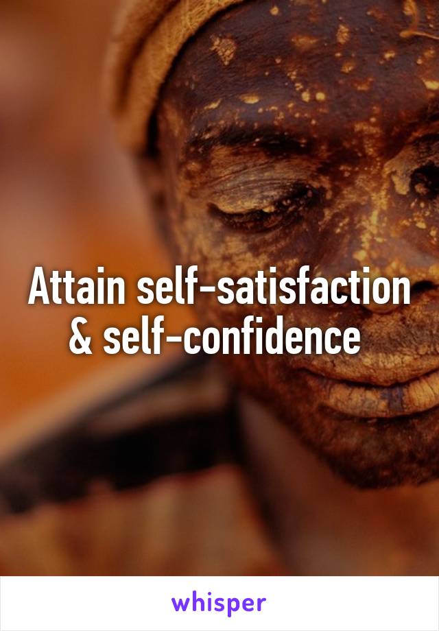 Attain self-satisfaction & self-confidence 