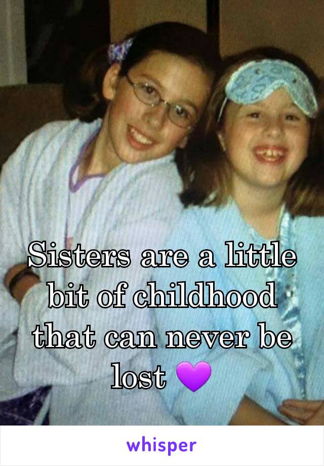 Sisters are a little bit of childhood that can never be lost 💜