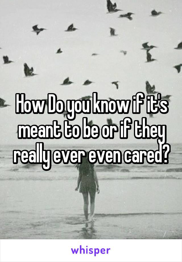 How Do you know if it's meant to be or if they really ever even cared?