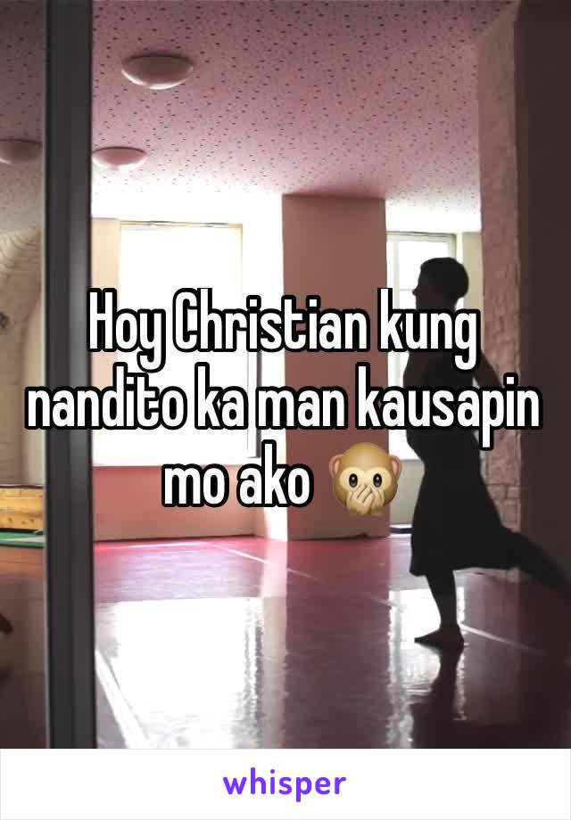 Hoy Christian kung nandito ka man kausapin mo ako 🙊