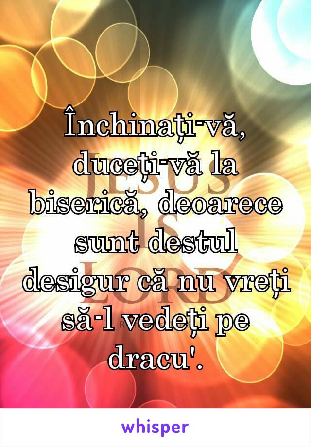 Închinați-vă, duceți-vă la biserică, deoarece sunt destul desigur că nu vreți să-l vedeți pe dracu'.