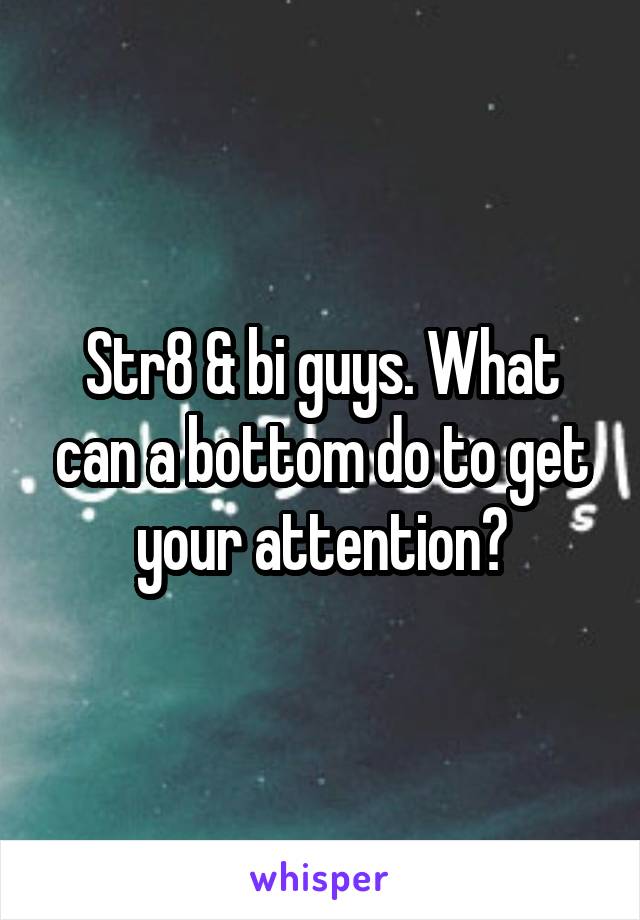 Str8 & bi guys. What can a bottom do to get your attention?