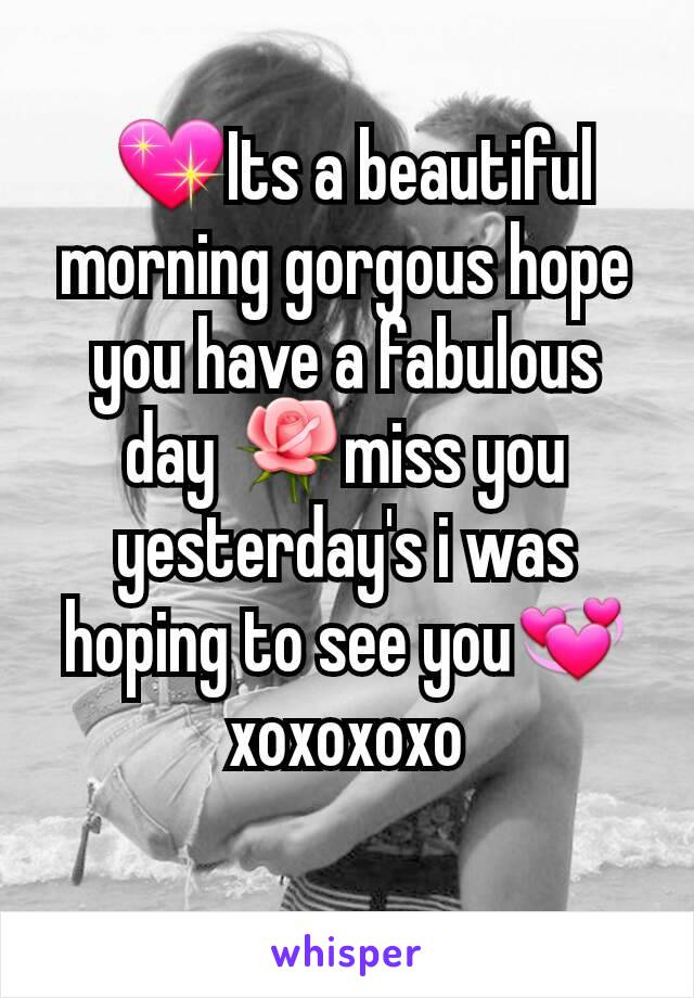  💖Its a beautiful morning gorgous hope you have a fabulous day 🌹miss you yesterday's i was hoping to see you💞xoxoxoxo